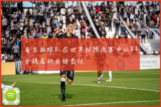 南京排球队在世界杯预选赛中以84分稳居积分榜首位