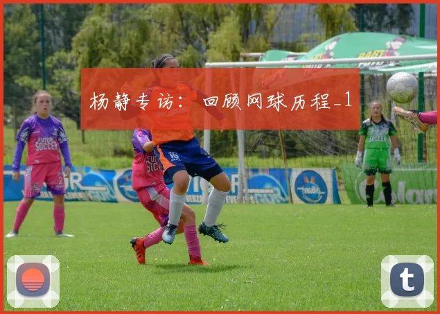 杨静专访：回顾网球历程_1