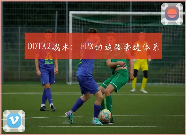 DOTA2战术：FPX的边路渗透体系