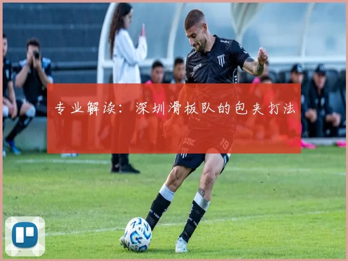 专业解读：深圳滑板队的包夹打法