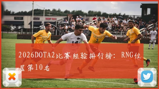 2026DOTA2比赛经验排行榜：RNG位居第10名