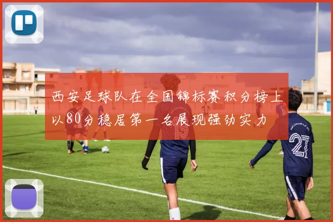 西安足球队在全国锦标赛积分榜上以80分稳居第一名展现强劲实力