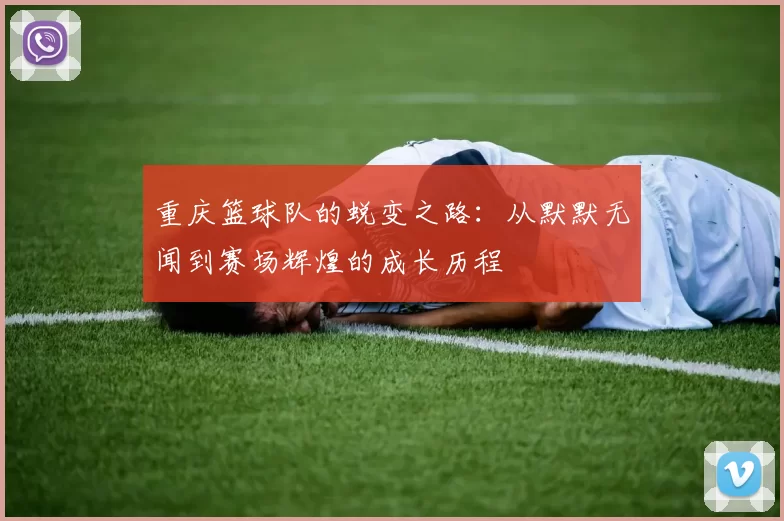 重庆篮球队的蜕变之路：从默默无闻到赛场辉煌的成长历程