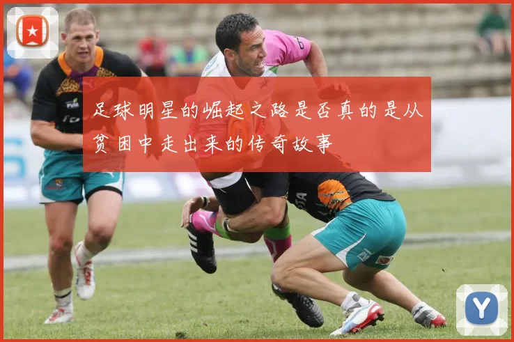 足球明星的崛起之路是否真的是从贫困中走出来的传奇故事