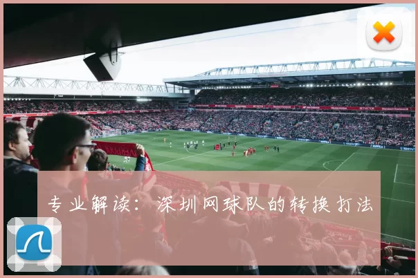 专业解读：深圳网球队的转换打法